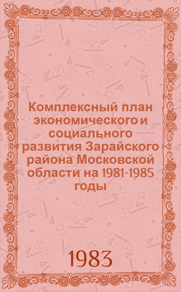 Комплексный план экономического и социального развития Зарайского района [Московской области на 1981-1985 годы]