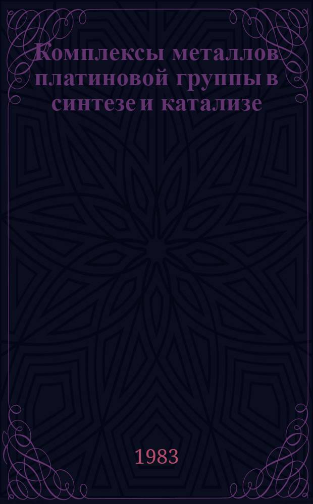 Комплексы металлов платиновой группы в синтезе и катализе : Всесоюз. семинар, 23-26 дек. 1980 г. : (Сб. науч. ст.) : Доклады