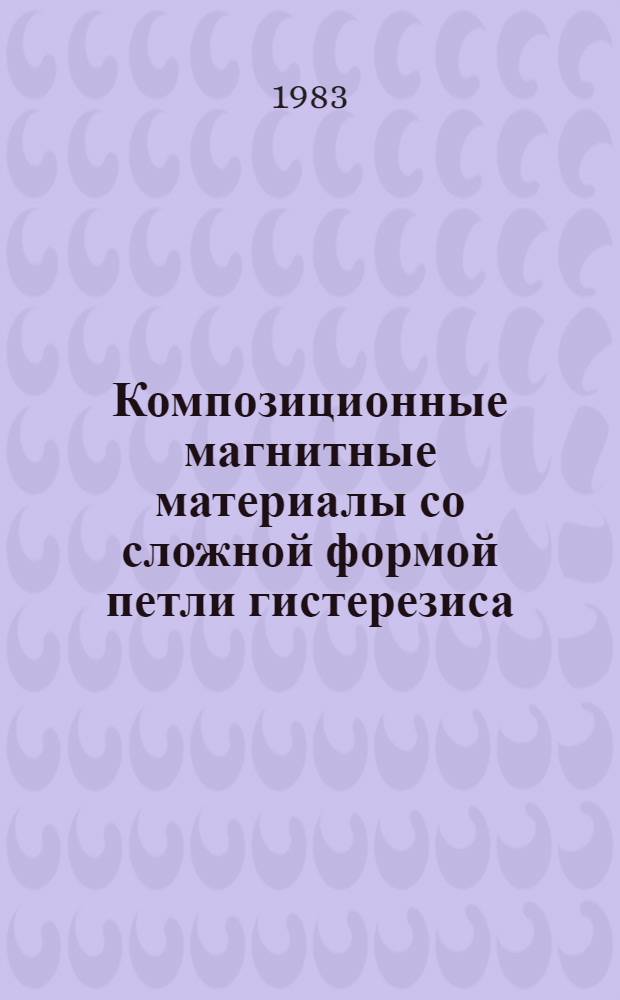 Композиционные магнитные материалы со сложной формой петли гистерезиса : (По данным отеч. и зарубеж. печати за 1948/1982 гг.)
