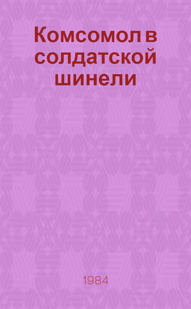 Комсомол в солдатской шинели : Воспоминания ветеранов армейс. комсомола : Сборник