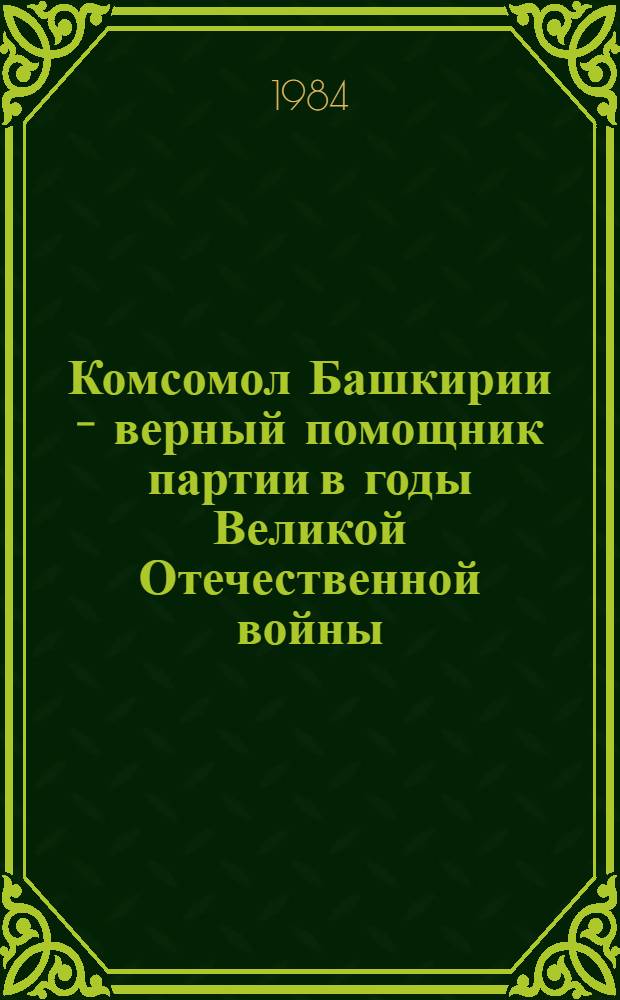 Комсомол Башкирии - верный помощник партии в годы Великой Отечественной войны : Метод. рекомендации в помощь лектору, выступающему перед молодежью