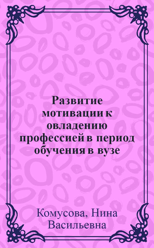 Развитие мотивации к овладению профессией в период обучения в вузе : Автореф. дис. на соиск. учен. степ. канд. психол. наук : (19.00.07)