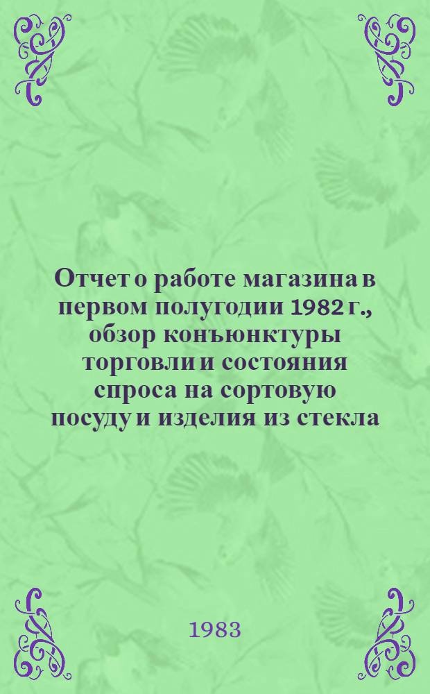 Отчет о работе магазина в первом полугодии 1982 г., обзор конъюнктуры торговли и состояния спроса на сортовую посуду и изделия из стекла, реализуемые через фирменный магазин