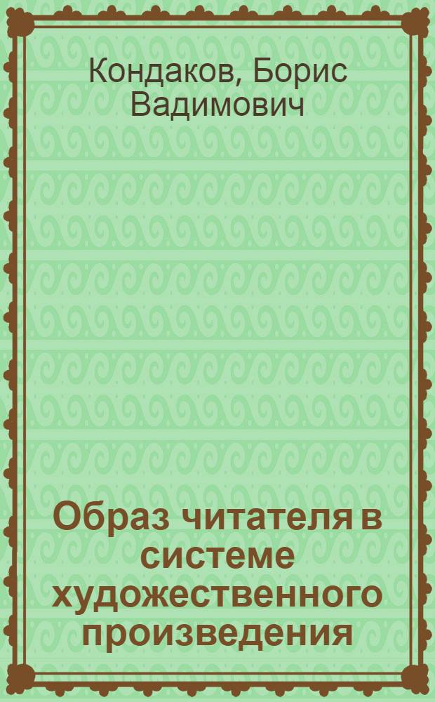 Образ читателя в системе художественного произведения : (К пробл. построения типологии худож. образов) : Автореф. дис. на соиск. учен. степ. канд. филол. наук : (10.01.08)