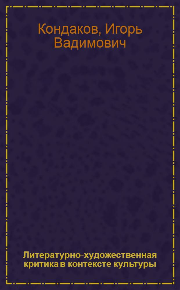 Литературно-художественная критика в контексте культуры : (Вопр. методологии) : Автореф. дис. на соиск. учен. степ. канд. филол. наук : (10.01.10)