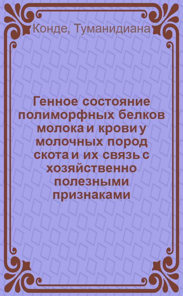 Генное состояние полиморфных белков молока и крови у молочных пород скота и их связь с хозяйственно полезными признаками : Автореф. дис. на соиск. учен. степ. канд. биол. наук : (03.00.15)