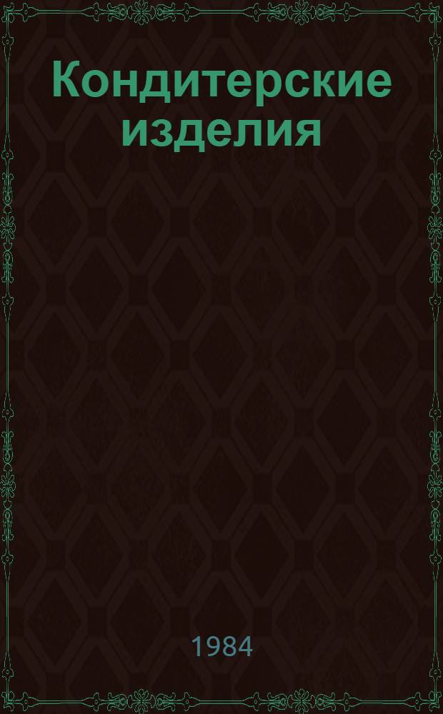 Кондитерские изделия : По состоянию на 1 января 1984 г.