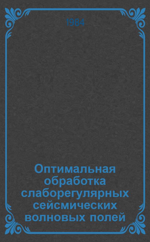 Оптимальная обработка слаборегулярных сейсмических волновых полей : Автореф. дис. на соиск. учен. степ. д-ра техн. наук : (04.00.12)