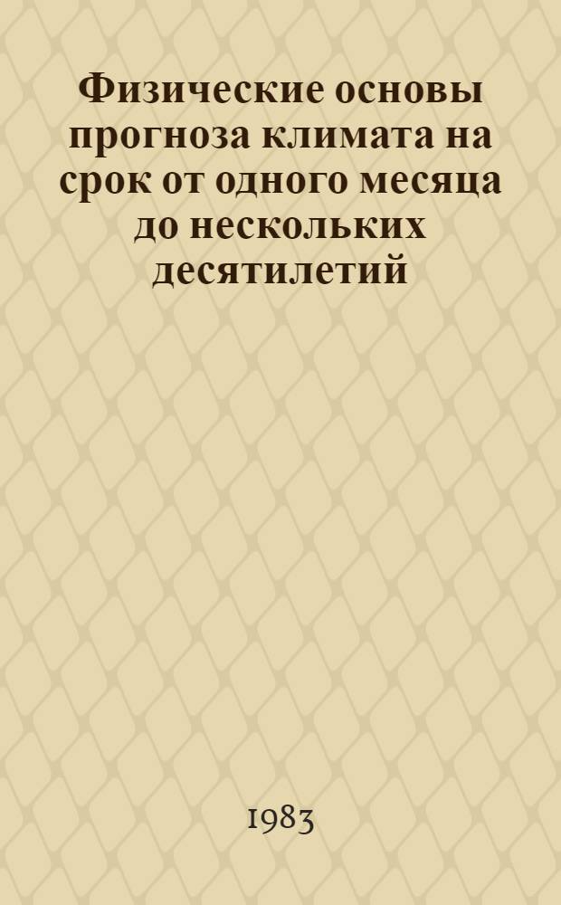 Физические основы прогноза климата на срок от одного месяца до нескольких десятилетий : (К итогам рабочей конф. ВМО в Ленинграде, 13-17 сент. 1982 г.)