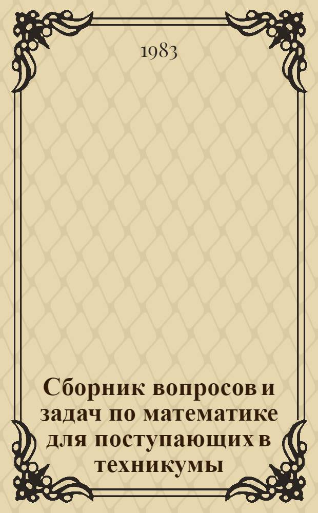 Сборник вопросов и задач по математике для поступающих в техникумы