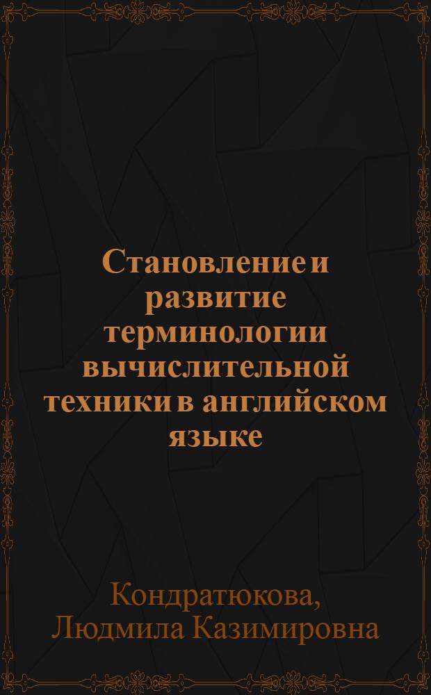 Становление и развитие терминологии вычислительной техники в английском языке : Автореф. дис. на соиск. учен. степ. канд. филол. наук : (10.02.04)