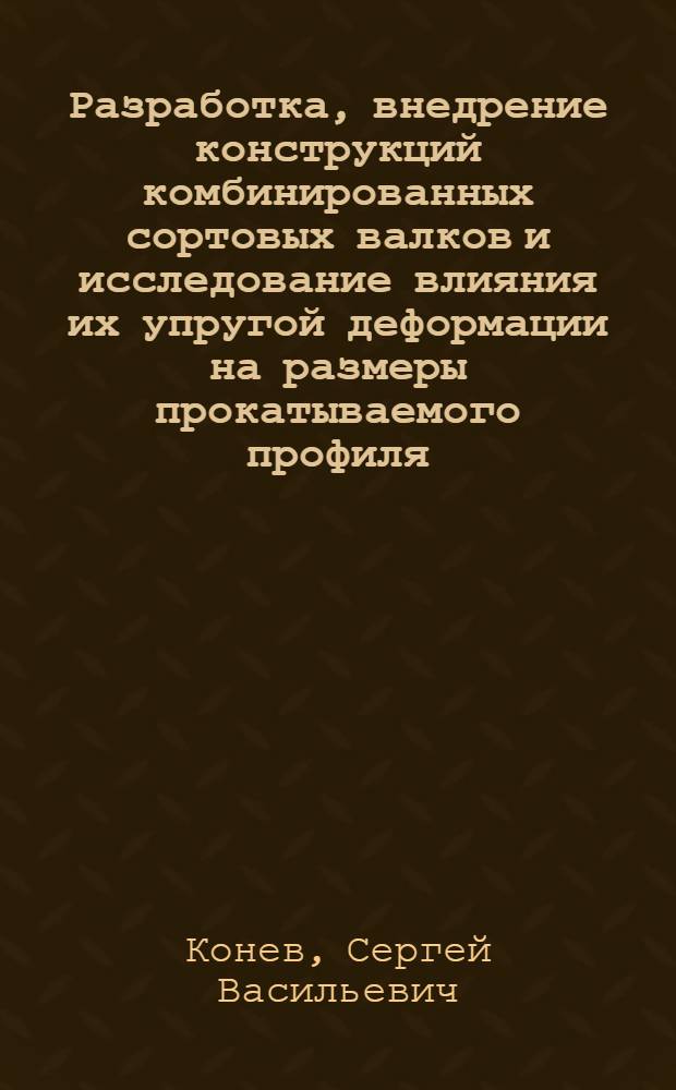 Разработка, внедрение конструкций комбинированных сортовых валков и исследование влияния их упругой деформации на размеры прокатываемого профиля : Автореф. дис. на соиск. учен. степ. канд. техн. наук : (05.16.05)