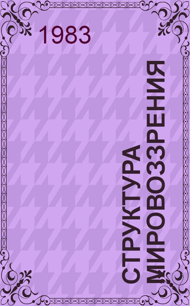 Структура мировоззрения : Автореф. дис. на соиск. учен. степ. канд. филос. наук : (09.00.01)