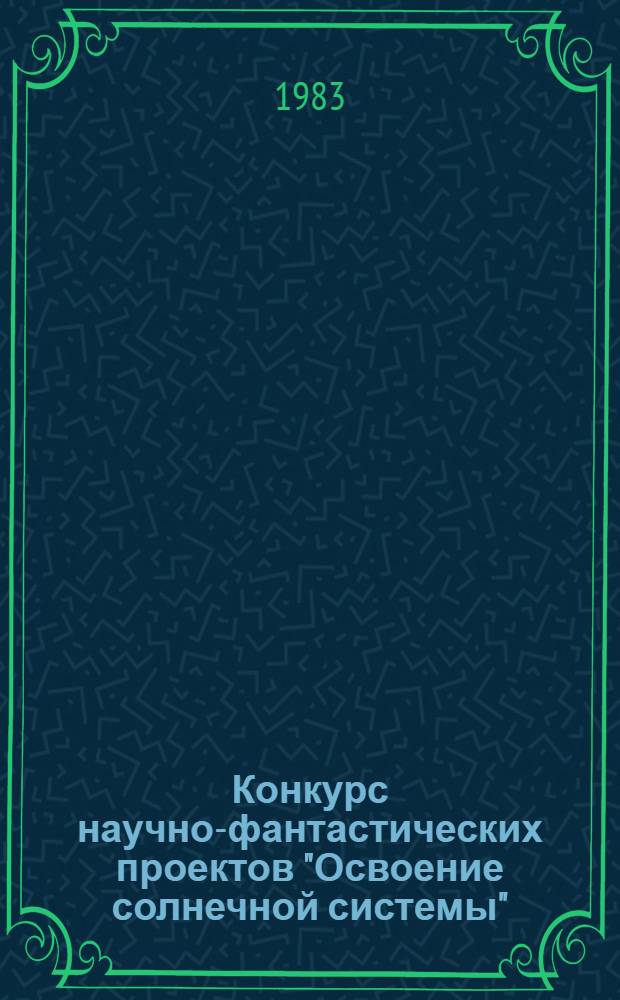 Конкурс научно-фантастических проектов "Освоение солнечной системы" : Рекомендации в помощь организатору внекл. работы, учителю, пионер. вожатому, руководителю кружка, комс. и пионер. активу