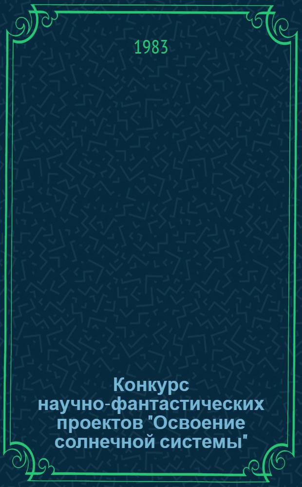 Конкурс научно-фантастических проектов "Освоение солнечной системы" : Рекомендации в помощь организатору внекл. работы, учителю, пионер. вожатому, руководителю кружка, комс. и пионер. активу