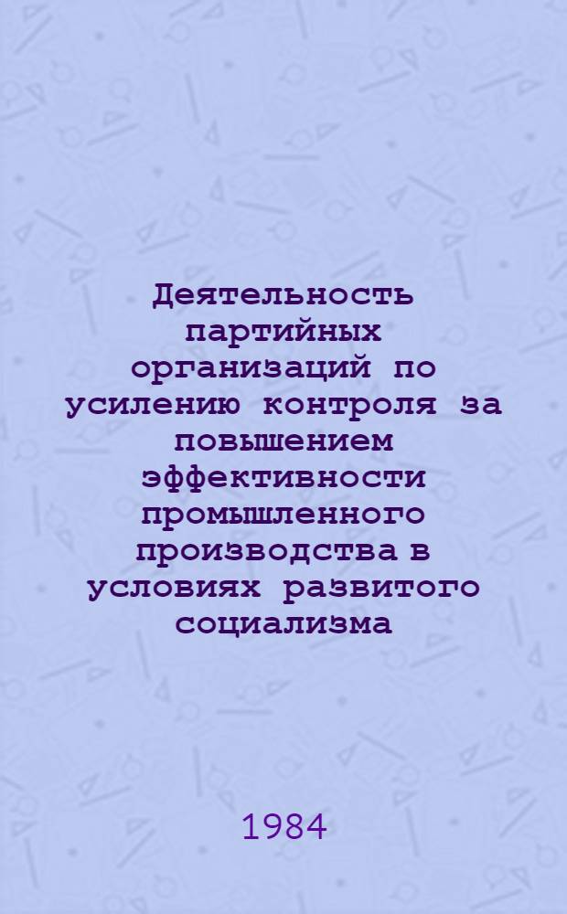 Деятельность партийных организаций по усилению контроля за повышением эффективности промышленного производства в условиях развитого социализма (1971-1980 гг.) : Автореф. дис. на соиск. учен. степ. к. ист. н