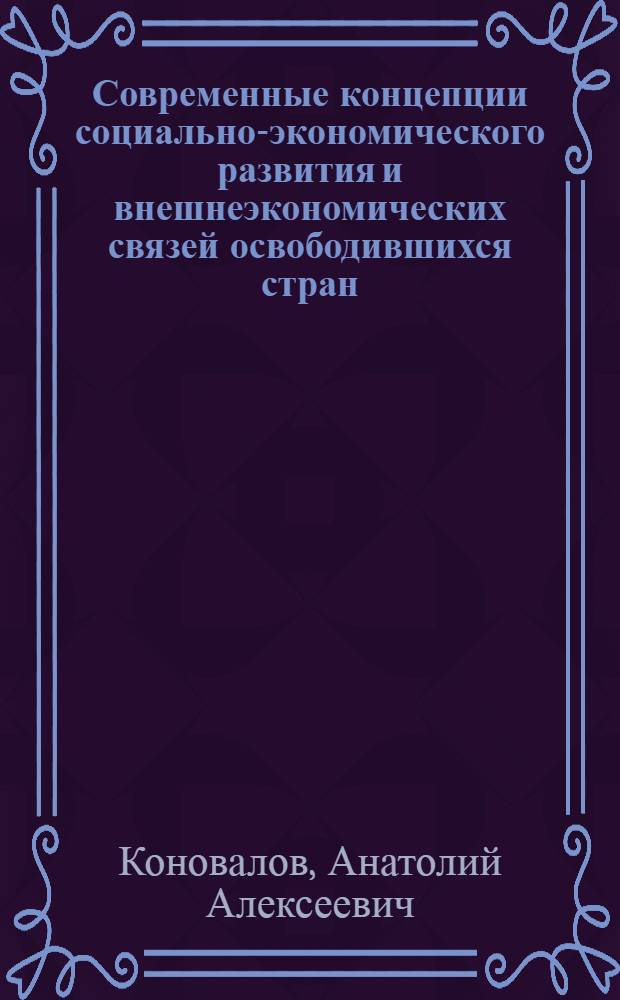 Современные концепции социально-экономического развития и внешнеэкономических связей освободившихся стран : Автореф. дис. на соиск. учен. степ. к. э. н