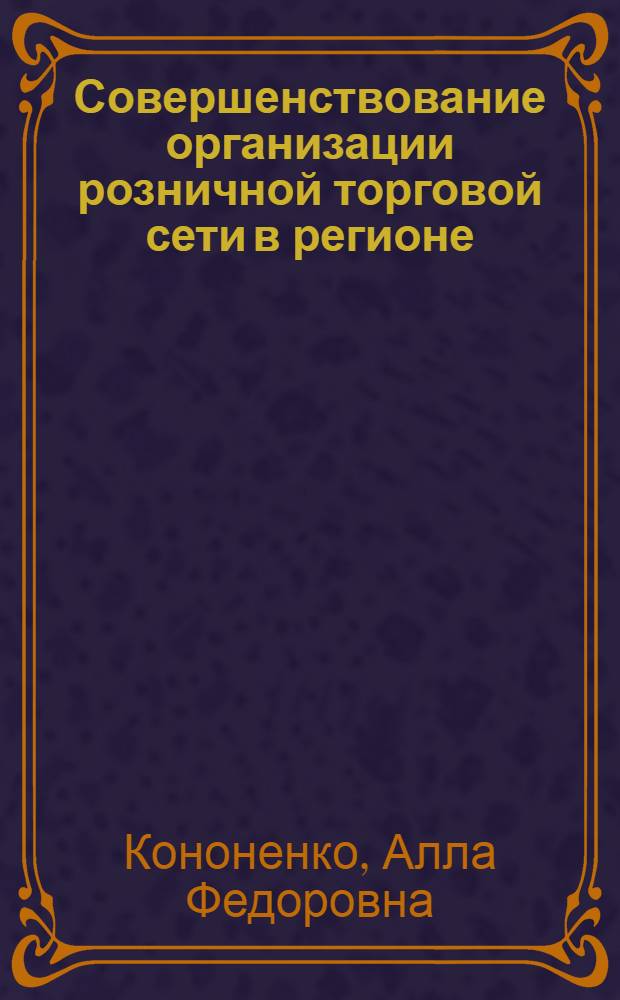 Совершенствование организации розничной торговой сети в регионе : Автореф. дис. на соиск. учен. степ. канд. экон. наук : (08.00.05)