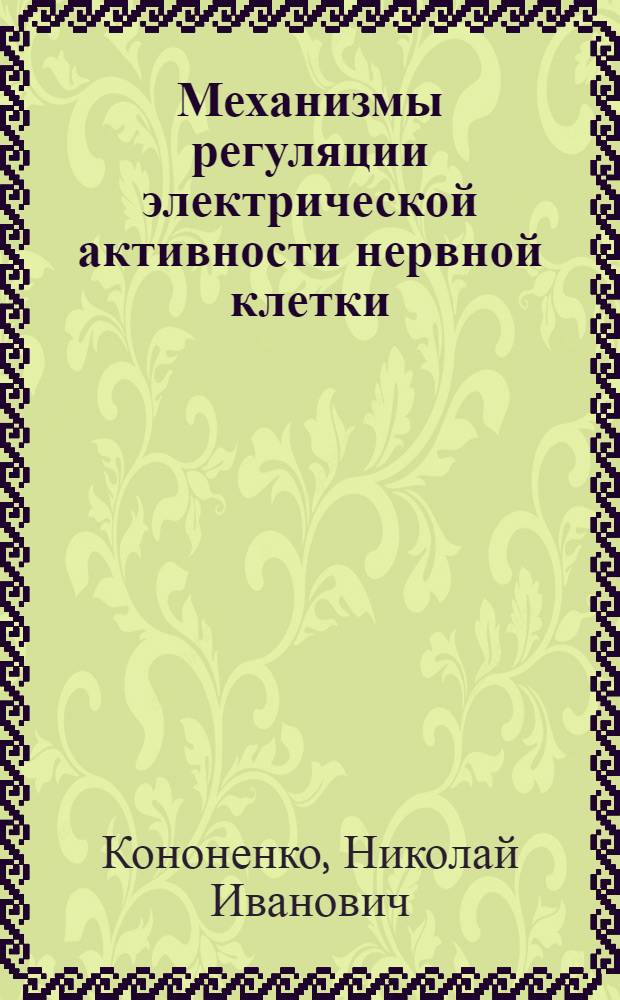 Механизмы регуляции электрической активности нервной клетки : Автореф. дис. на соиск. учен. степ. д-ра биол. наук : (03.00.02)