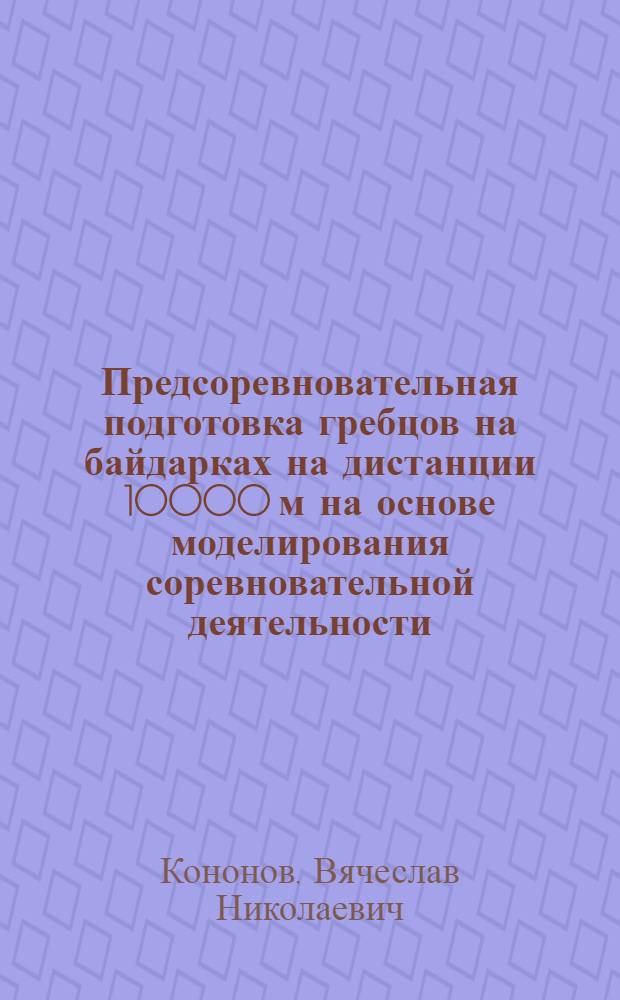 Предсоревновательная подготовка гребцов на байдарках на дистанции 10000 м на основе моделирования соревновательной деятельности : Автореф. дис. на соиск. учен. степ. канд. пед. наук : (13.00.04)