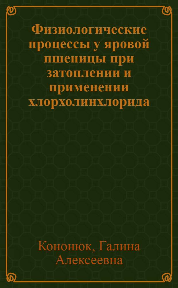 Физиологические процессы у яровой пшеницы при затоплении и применении хлорхолинхлорида : Автореф. дис. на соиск. учен. степ. канд. биол. наук : (03.00.12)