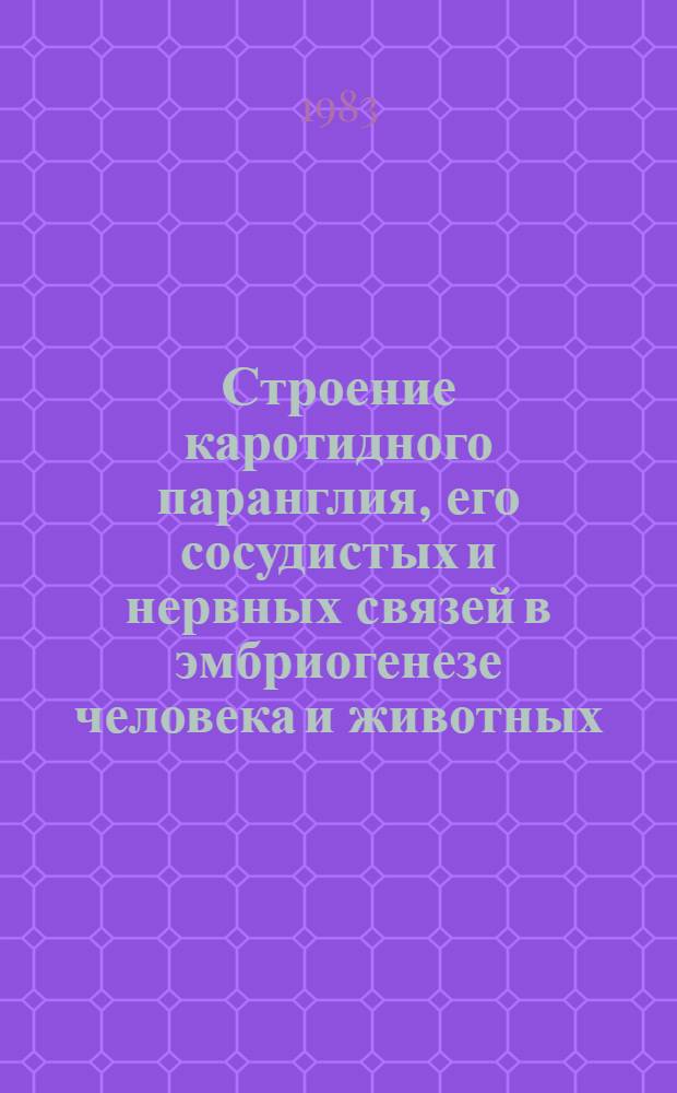 Строение каротидного паранглия, его сосудистых и нервных связей в эмбриогенезе человека и животных : Автореф. дис. на соиск. учен. степ. канд. мед. наук : (14.00.02)
