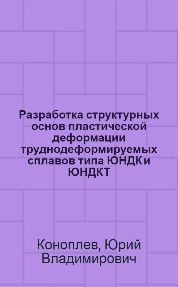 Разработка структурных основ пластической деформации труднодеформируемых сплавов типа ЮНДК и ЮНДКТ : Автореф. дис. на соиск. учен. степ. канд. техн. наук : (05.16.01)