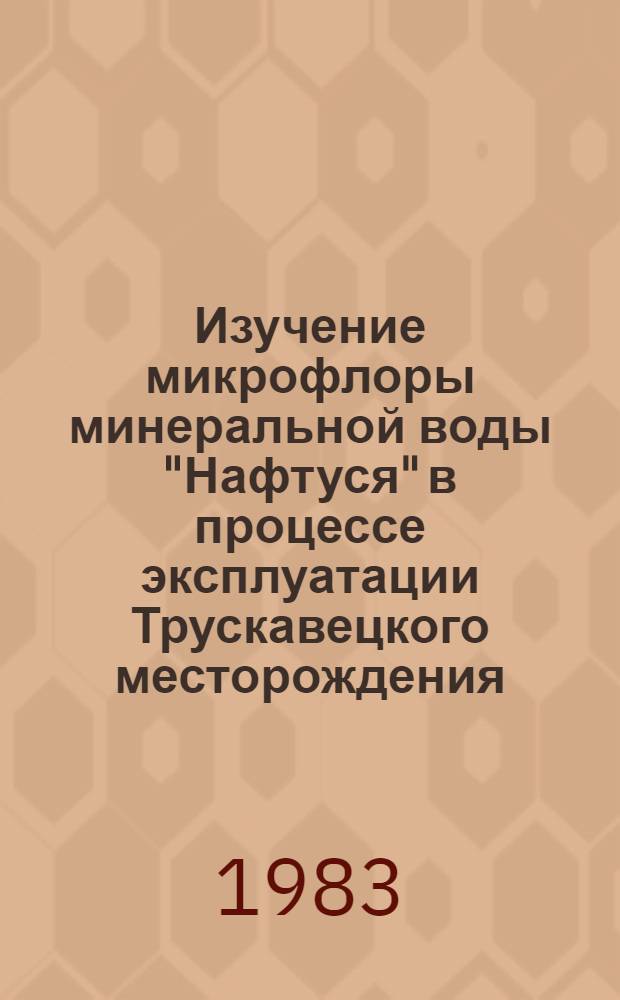 Изучение микрофлоры минеральной воды "Нафтуся" в процессе эксплуатации Трускавецкого месторождения : Автореф. дис. на соиск. учен. степ. канд. биол. наук : (03.00.07)