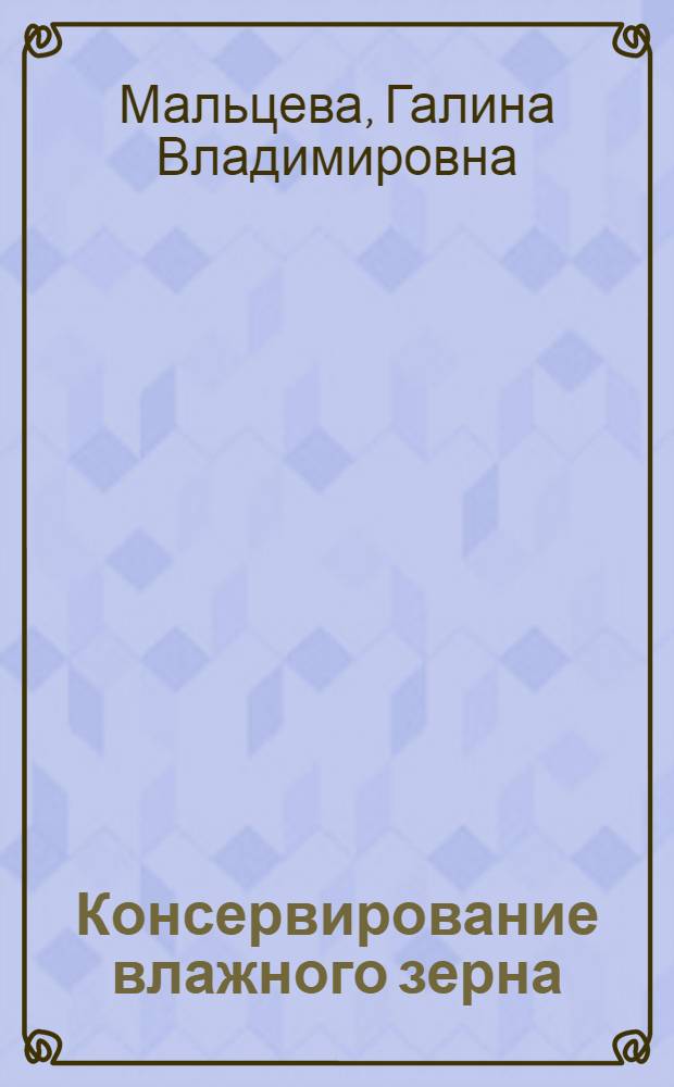 Консервирование влажного зерна : (Опыт СССР и стран-членов СЭВ)