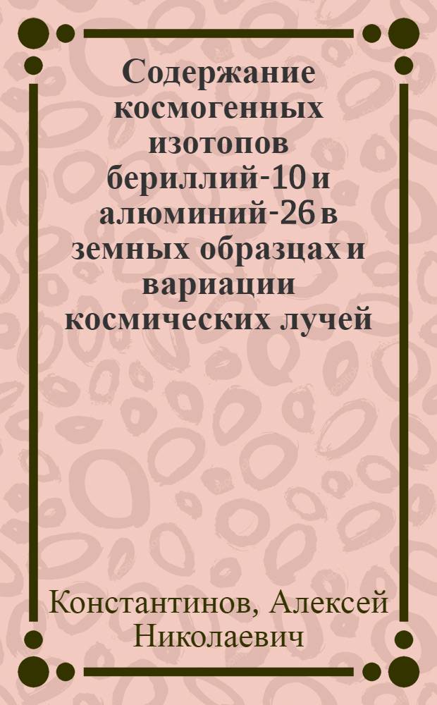 Содержание космогенных изотопов бериллий-10 и алюминий-26 в земных образцах и вариации космических лучей : Автореф. дис. на соиск. учен. степ. канд. физ.-мат. наук : (01.04.16)