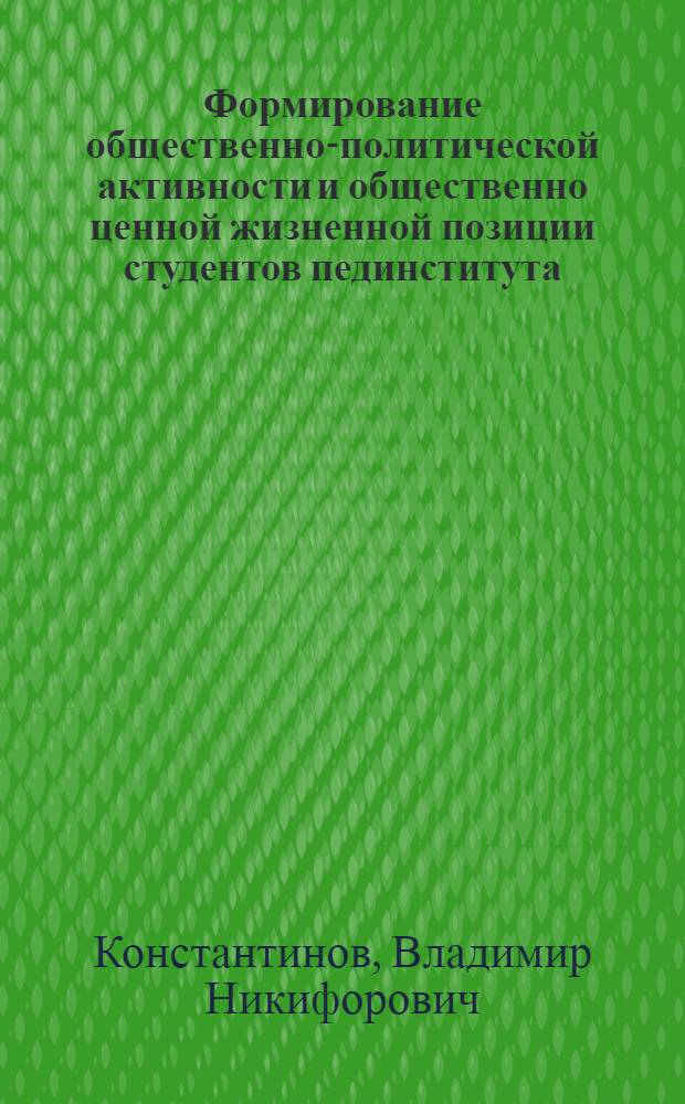 Формирование общественно-политической активности и общественно ценной жизненной позиции студентов пединститута : (Метод. указания)