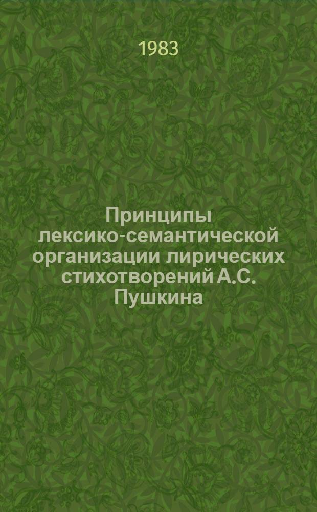 Принципы лексико-семантической организации лирических стихотворений А.С. Пушкина, 1825-1836 гг. : Автореф. дис. на соиск. учен. степ. канд. филол. наук : (10.02.01)