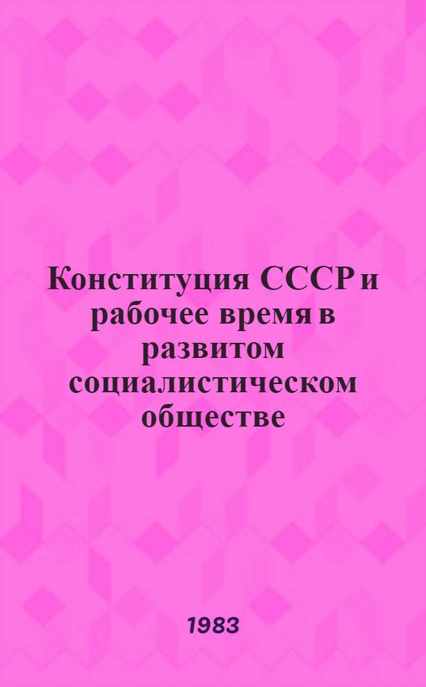 Конституция СССР и рабочее время в развитом социалистическом обществе : (Метод. рекомендации в помощь лекторам-пропагандистам сов. права, слушателям школы мол. лектора)
