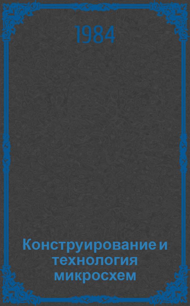 Конструирование и технология микросхем : Курсовое проектирование : Для вузов по спец. "Конструирование и пр-во радиоаппаратуры" и "Конструирование и пр-во электрон.-вычисл. аппаратуры"