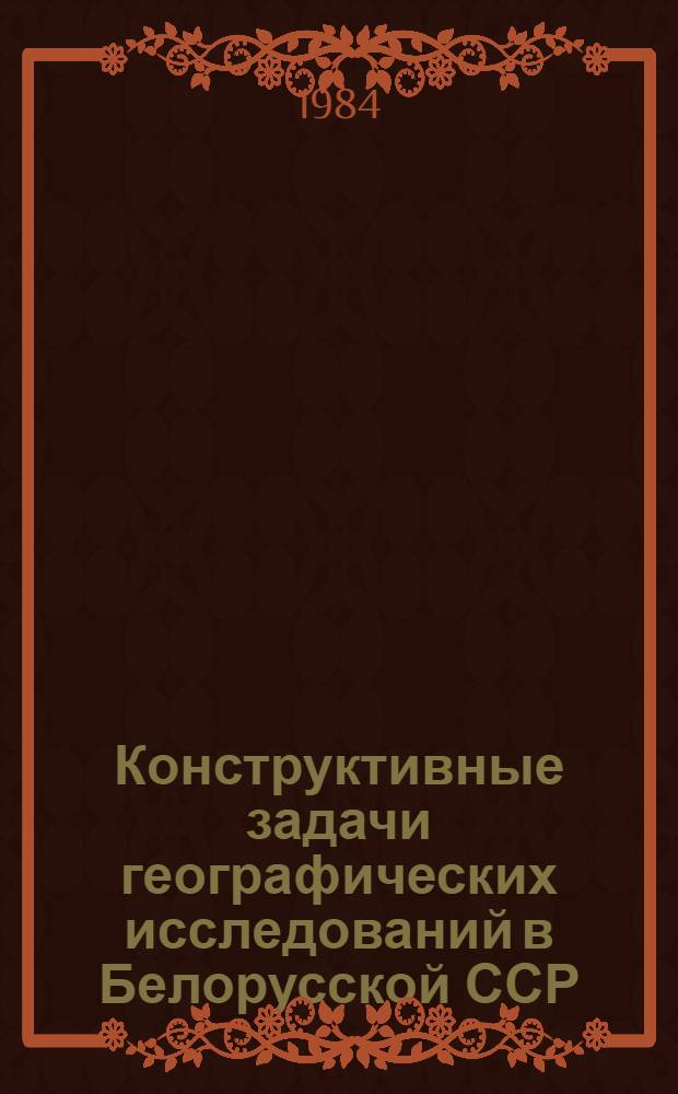 Конструктивные задачи географических исследований в Белорусской ССР : Тез. юбилейн. конф., посвящ. 50-летию фак