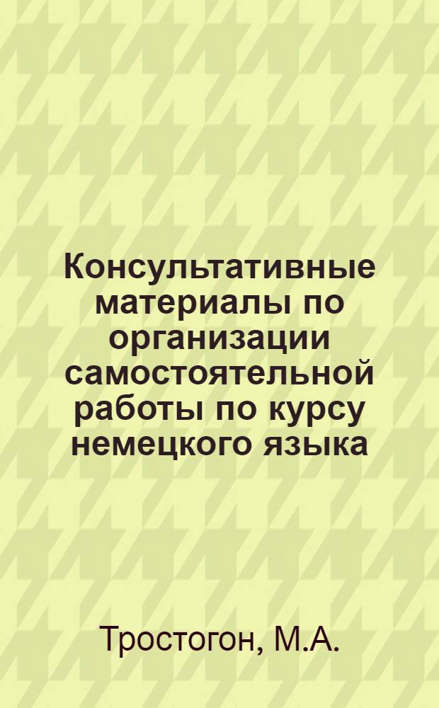 Консультативные материалы по организации самостоятельной работы по курсу немецкого языка : Для студентов заоч. формы обучения в неязыковом вузе : Метод. разраб