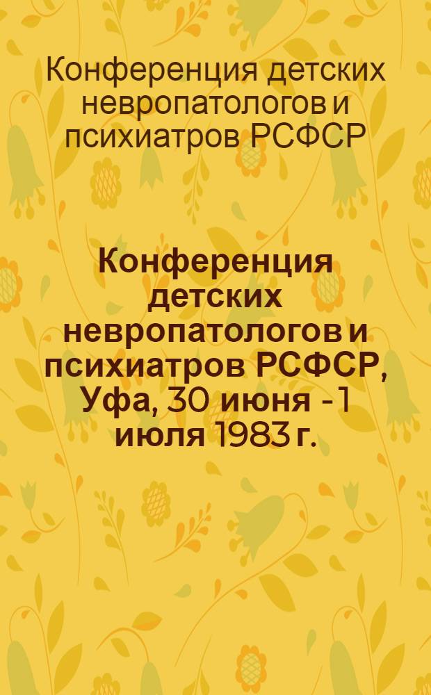 Конференция детских невропатологов и психиатров РСФСР, Уфа, 30 июня - 1 июля 1983 г. : Тез. докл