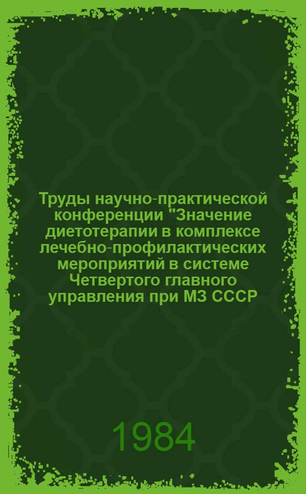 Труды научно-практической конференции "Значение диетотерапии в комплексе лечебно-профилактических мероприятий в системе Четвертого главного управления при МЗ СССР, 22-23 сентября 1983 г. ...