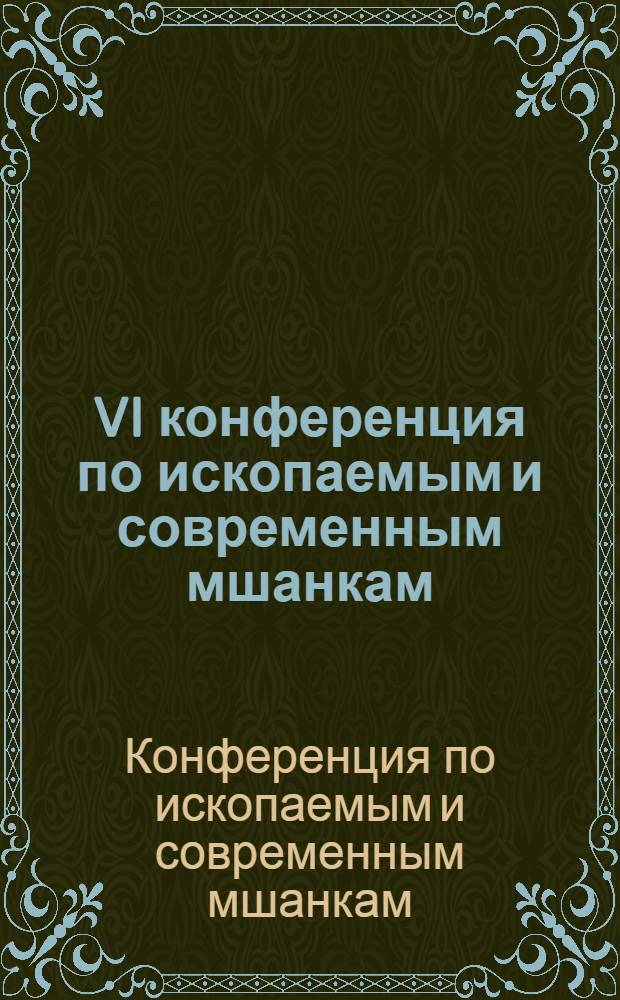 VI конференция по ископаемым и современным мшанкам (1-10 августа 1983 г.) : Тез. докл. : Вопросы биостратиграфии, биогеографии, экологии, колониальности, функцион. морфологии, принципов систематики, филогении и методов исслед