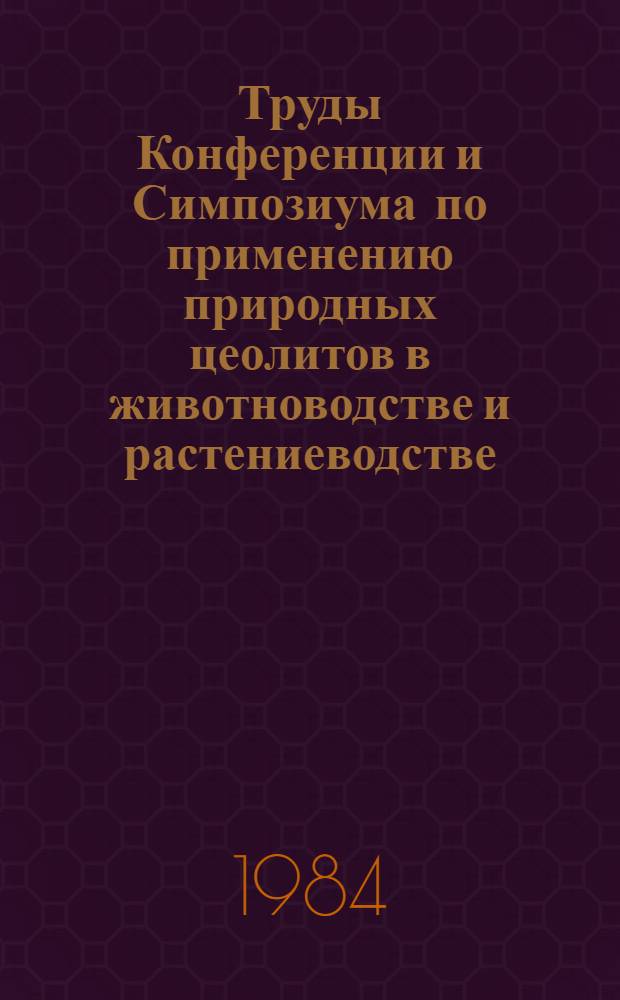 Труды Конференции и Симпозиума по применению природных цеолитов в животноводстве и растениеводстве = Proceedings of the Conference and Symposium on the utilization of natural zeolites in animal husbandry and plant-growing : Тбилиси, 1-5 нояб. 1981 г., Сухуми, 20-26 сент. 1982 г