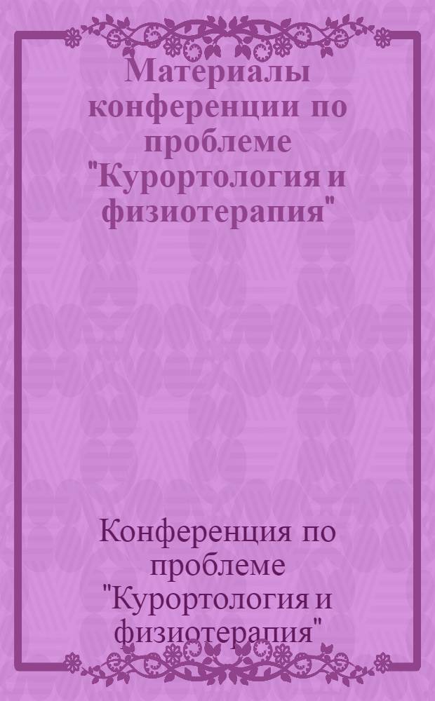Материалы конференции по проблеме "Курортология и физиотерапия"