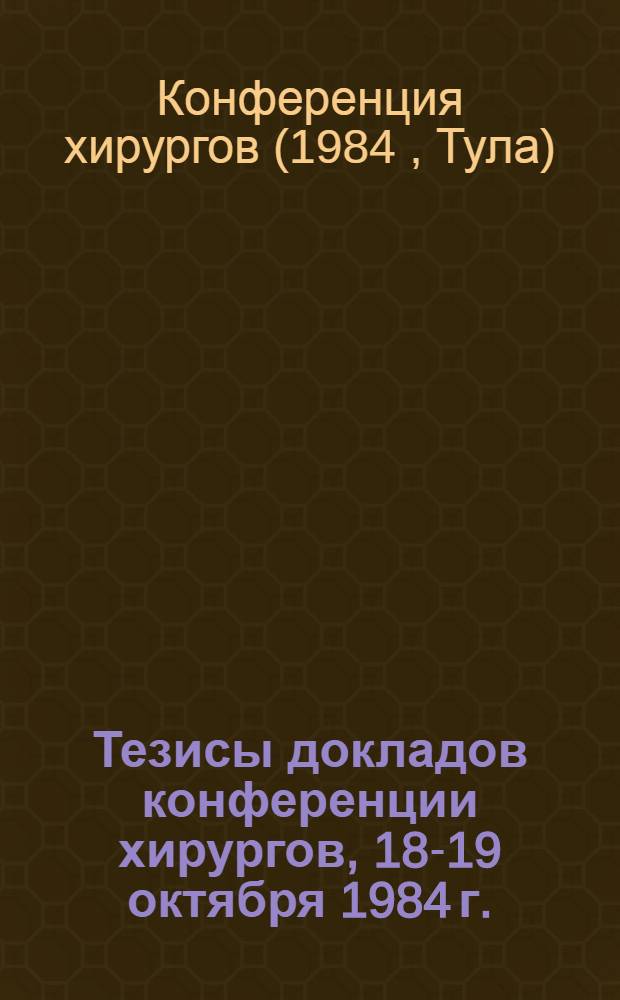 Тезисы докладов конференции хирургов, 18-19 октября 1984 г.