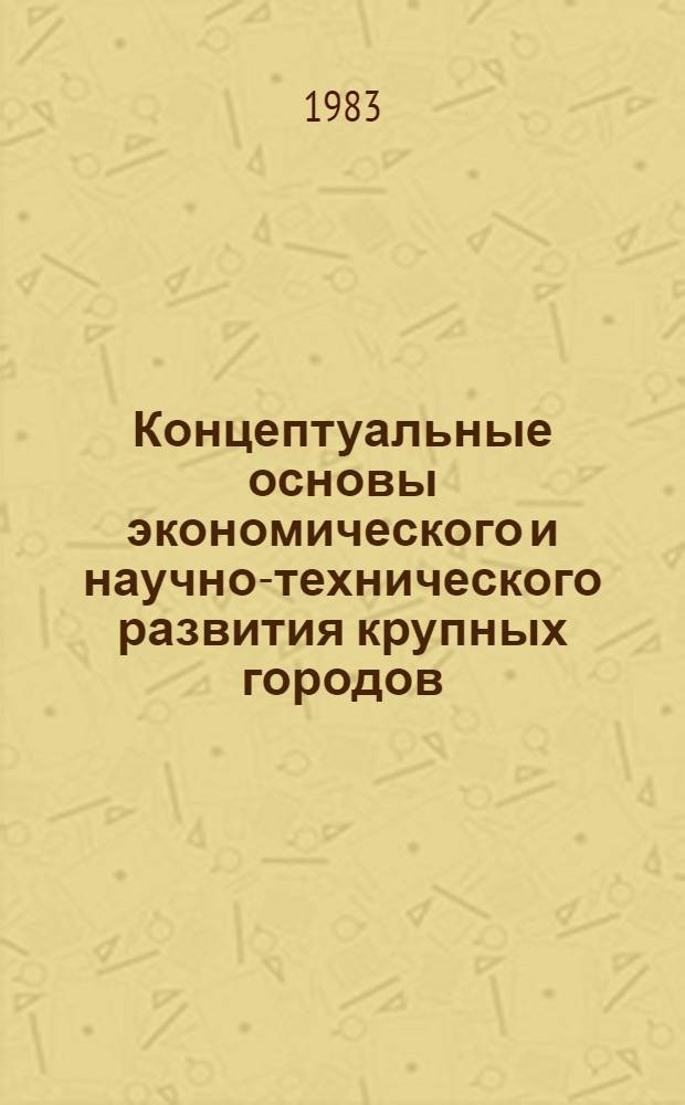 Концептуальные основы экономического и научно-технического развития крупных городов : (Препр. науч. сообщ. по теме: "Пробл. и тенденции экон. и социал. развития круп. городов")