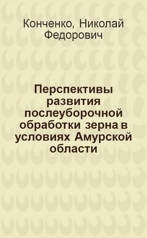 Перспективы развития послеуборочной обработки зерна в условиях Амурской области : Лекции