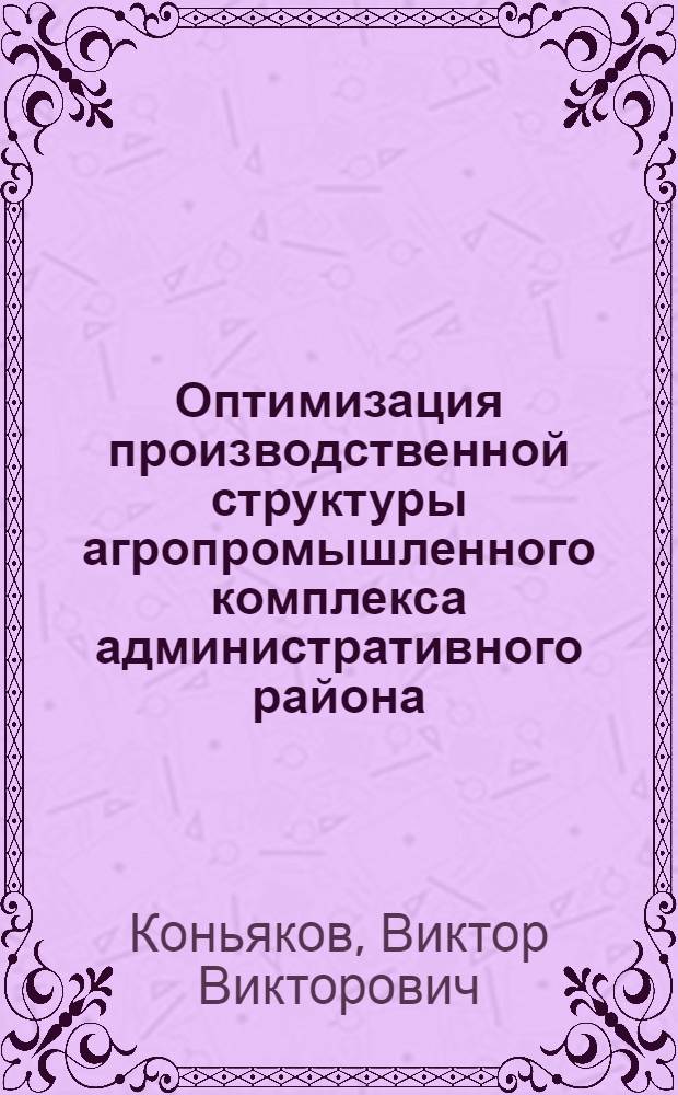 Оптимизация производственной структуры агропромышленного комплекса административного района : Автореф. дис. на соиск. учен. степ. канд. экон. наук : (08.00.05)