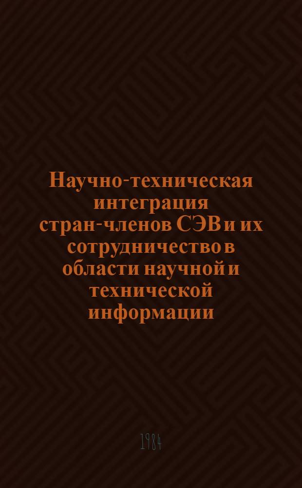 Научно-техническая интеграция стран-членов СЭВ и их сотрудничество в области научной и технической информации : (Метод. пособие)