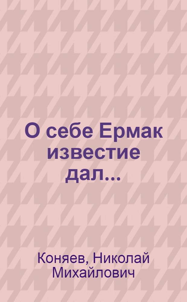 О себе Ермак известие дал ... : Очерки