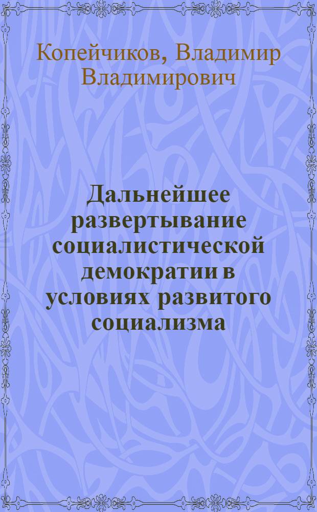 Дальнейшее развертывание социалистической демократии в условиях развитого социализма