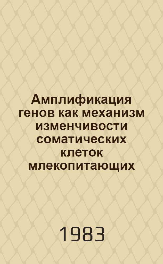 Амплификация генов как механизм изменчивости соматических клеток млекопитающих : Автореф. дис. на соиск. учен. степ. д-ра биол. наук : (03.00.15)