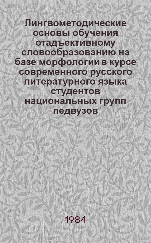 Лингвометодические основы обучения отадъективному словообразованию на базе морфологии в курсе современного русского литературного языка студентов национальных групп педвузов : Автореф. дис. на соиск. учен. степ. канд. пед. наук : (13.00.02)